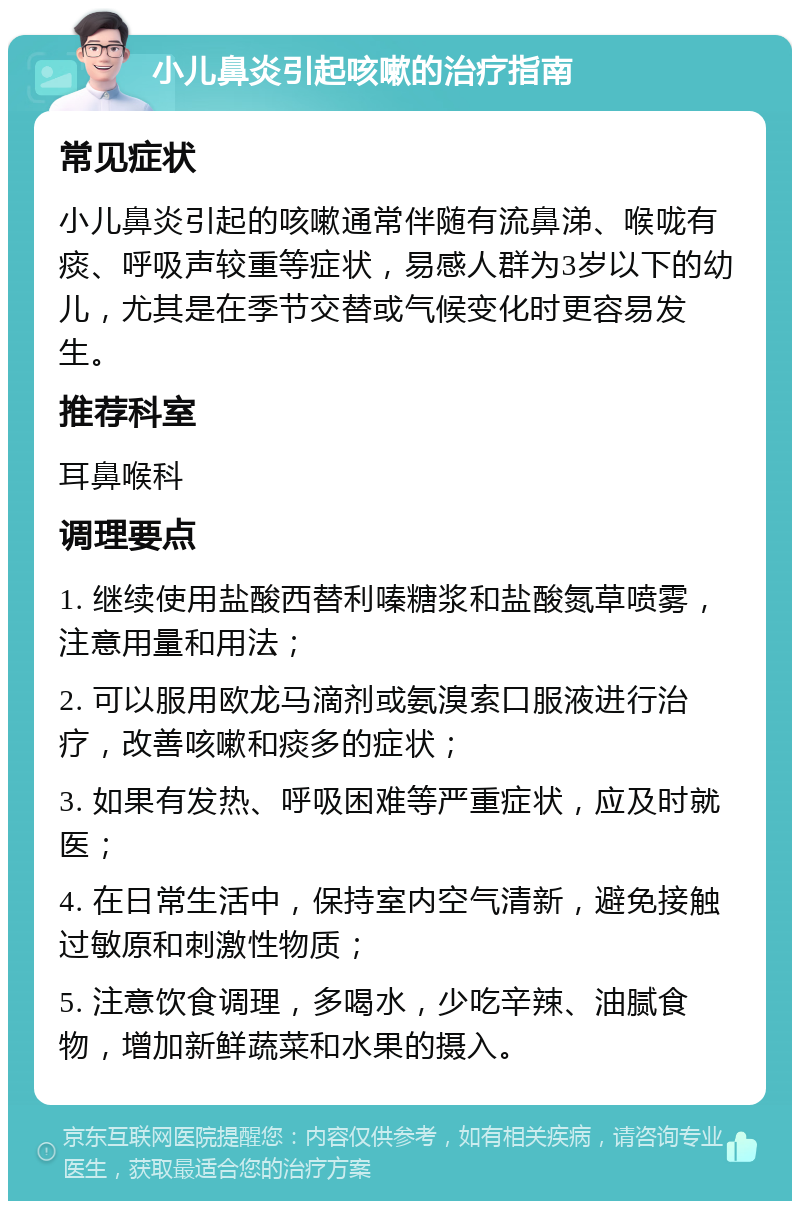 小儿鼻炎引起咳嗽的治疗指南 常见症状 小儿鼻炎引起的咳嗽通常伴随有流鼻涕、喉咙有痰、呼吸声较重等症状，易感人群为3岁以下的幼儿，尤其是在季节交替或气候变化时更容易发生。 推荐科室 耳鼻喉科 调理要点 1. 继续使用盐酸西替利嗪糖浆和盐酸氮草喷雾，注意用量和用法； 2. 可以服用欧龙马滴剂或氨溴索口服液进行治疗，改善咳嗽和痰多的症状； 3. 如果有发热、呼吸困难等严重症状，应及时就医； 4. 在日常生活中，保持室内空气清新，避免接触过敏原和刺激性物质； 5. 注意饮食调理，多喝水，少吃辛辣、油腻食物，增加新鲜蔬菜和水果的摄入。