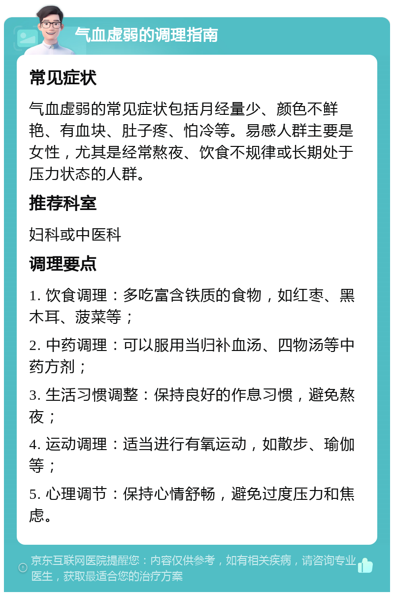 气血虚弱的调理指南 常见症状 气血虚弱的常见症状包括月经量少、颜色不鲜艳、有血块、肚子疼、怕冷等。易感人群主要是女性，尤其是经常熬夜、饮食不规律或长期处于压力状态的人群。 推荐科室 妇科或中医科 调理要点 1. 饮食调理：多吃富含铁质的食物，如红枣、黑木耳、菠菜等； 2. 中药调理：可以服用当归补血汤、四物汤等中药方剂； 3. 生活习惯调整：保持良好的作息习惯，避免熬夜； 4. 运动调理：适当进行有氧运动，如散步、瑜伽等； 5. 心理调节：保持心情舒畅，避免过度压力和焦虑。