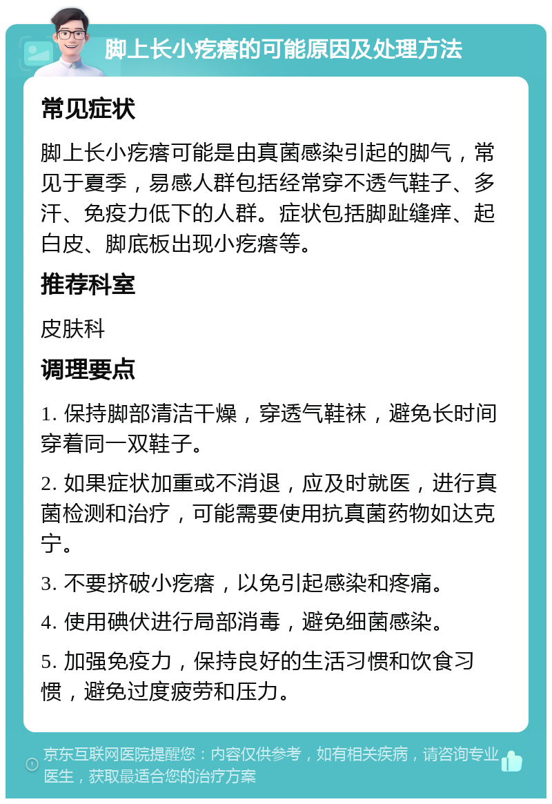 脚上长小疙瘩的可能原因及处理方法 常见症状 脚上长小疙瘩可能是由真菌感染引起的脚气，常见于夏季，易感人群包括经常穿不透气鞋子、多汗、免疫力低下的人群。症状包括脚趾缝痒、起白皮、脚底板出现小疙瘩等。 推荐科室 皮肤科 调理要点 1. 保持脚部清洁干燥，穿透气鞋袜，避免长时间穿着同一双鞋子。 2. 如果症状加重或不消退，应及时就医，进行真菌检测和治疗，可能需要使用抗真菌药物如达克宁。 3. 不要挤破小疙瘩，以免引起感染和疼痛。 4. 使用碘伏进行局部消毒，避免细菌感染。 5. 加强免疫力，保持良好的生活习惯和饮食习惯，避免过度疲劳和压力。