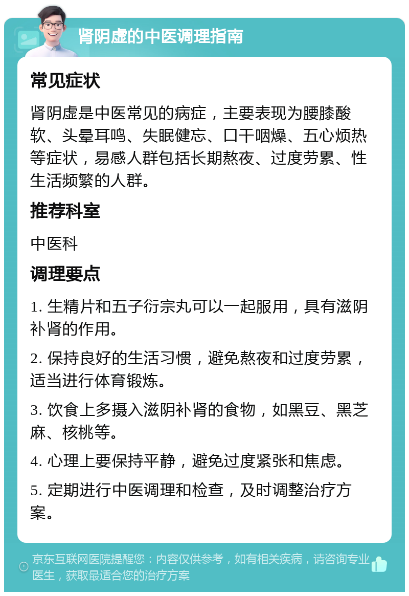 肾阴虚的中医调理指南 常见症状 肾阴虚是中医常见的病症，主要表现为腰膝酸软、头晕耳鸣、失眠健忘、口干咽燥、五心烦热等症状，易感人群包括长期熬夜、过度劳累、性生活频繁的人群。 推荐科室 中医科 调理要点 1. 生精片和五子衍宗丸可以一起服用，具有滋阴补肾的作用。 2. 保持良好的生活习惯，避免熬夜和过度劳累，适当进行体育锻炼。 3. 饮食上多摄入滋阴补肾的食物，如黑豆、黑芝麻、核桃等。 4. 心理上要保持平静，避免过度紧张和焦虑。 5. 定期进行中医调理和检查，及时调整治疗方案。