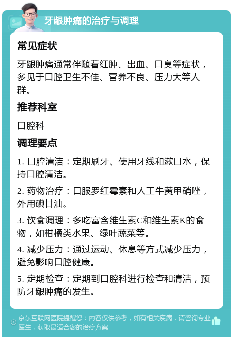 牙龈肿痛的治疗与调理 常见症状 牙龈肿痛通常伴随着红肿、出血、口臭等症状，多见于口腔卫生不佳、营养不良、压力大等人群。 推荐科室 口腔科 调理要点 1. 口腔清洁：定期刷牙、使用牙线和漱口水，保持口腔清洁。 2. 药物治疗：口服罗红霉素和人工牛黄甲硝唑，外用碘甘油。 3. 饮食调理：多吃富含维生素C和维生素K的食物，如柑橘类水果、绿叶蔬菜等。 4. 减少压力：通过运动、休息等方式减少压力，避免影响口腔健康。 5. 定期检查：定期到口腔科进行检查和清洁，预防牙龈肿痛的发生。