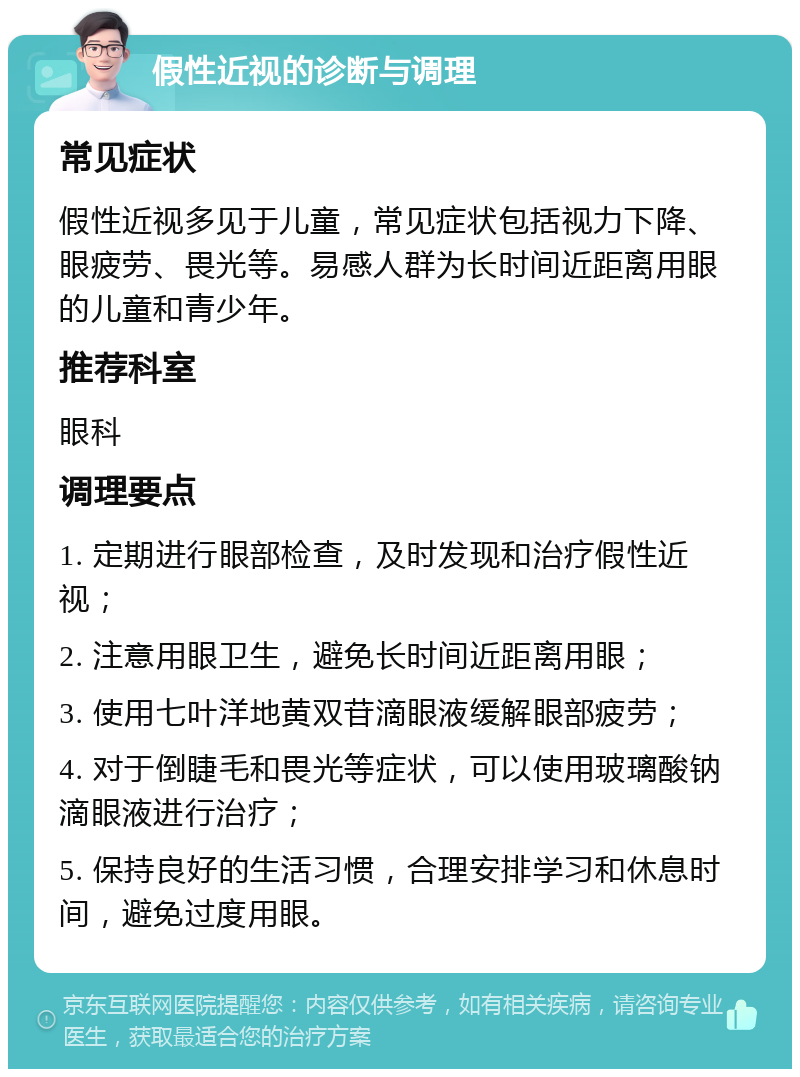 假性近视的诊断与调理 常见症状 假性近视多见于儿童，常见症状包括视力下降、眼疲劳、畏光等。易感人群为长时间近距离用眼的儿童和青少年。 推荐科室 眼科 调理要点 1. 定期进行眼部检查，及时发现和治疗假性近视； 2. 注意用眼卫生，避免长时间近距离用眼； 3. 使用七叶洋地黄双苷滴眼液缓解眼部疲劳； 4. 对于倒睫毛和畏光等症状，可以使用玻璃酸钠滴眼液进行治疗； 5. 保持良好的生活习惯，合理安排学习和休息时间，避免过度用眼。