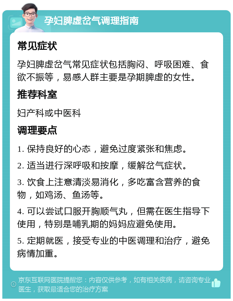 孕妇脾虚岔气调理指南 常见症状 孕妇脾虚岔气常见症状包括胸闷、呼吸困难、食欲不振等，易感人群主要是孕期脾虚的女性。 推荐科室 妇产科或中医科 调理要点 1. 保持良好的心态，避免过度紧张和焦虑。 2. 适当进行深呼吸和按摩，缓解岔气症状。 3. 饮食上注意清淡易消化，多吃富含营养的食物，如鸡汤、鱼汤等。 4. 可以尝试口服开胸顺气丸，但需在医生指导下使用，特别是哺乳期的妈妈应避免使用。 5. 定期就医，接受专业的中医调理和治疗，避免病情加重。