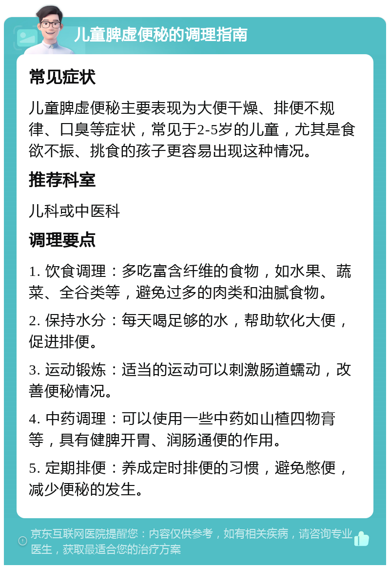 儿童脾虚便秘的调理指南 常见症状 儿童脾虚便秘主要表现为大便干燥、排便不规律、口臭等症状，常见于2-5岁的儿童，尤其是食欲不振、挑食的孩子更容易出现这种情况。 推荐科室 儿科或中医科 调理要点 1. 饮食调理：多吃富含纤维的食物，如水果、蔬菜、全谷类等，避免过多的肉类和油腻食物。 2. 保持水分：每天喝足够的水，帮助软化大便，促进排便。 3. 运动锻炼：适当的运动可以刺激肠道蠕动，改善便秘情况。 4. 中药调理：可以使用一些中药如山楂四物膏等，具有健脾开胃、润肠通便的作用。 5. 定期排便：养成定时排便的习惯，避免憋便，减少便秘的发生。