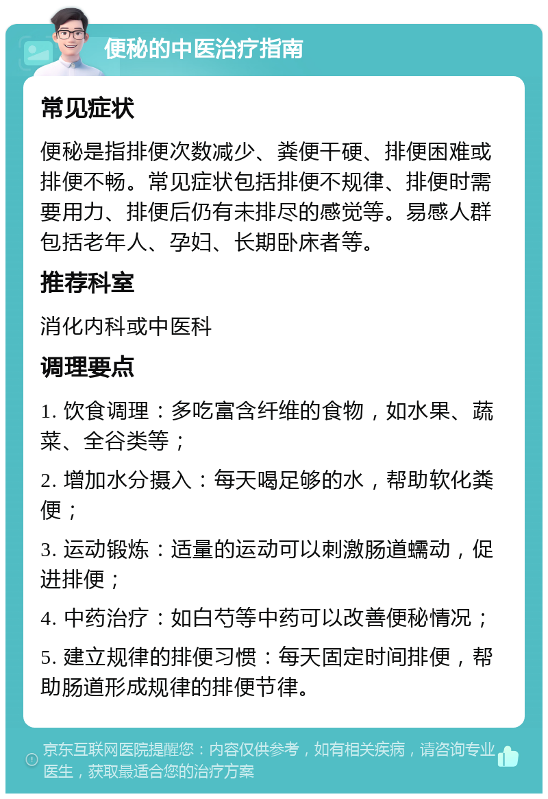 便秘的中医治疗指南 常见症状 便秘是指排便次数减少、粪便干硬、排便困难或排便不畅。常见症状包括排便不规律、排便时需要用力、排便后仍有未排尽的感觉等。易感人群包括老年人、孕妇、长期卧床者等。 推荐科室 消化内科或中医科 调理要点 1. 饮食调理：多吃富含纤维的食物，如水果、蔬菜、全谷类等； 2. 增加水分摄入：每天喝足够的水，帮助软化粪便； 3. 运动锻炼：适量的运动可以刺激肠道蠕动，促进排便； 4. 中药治疗：如白芍等中药可以改善便秘情况； 5. 建立规律的排便习惯：每天固定时间排便，帮助肠道形成规律的排便节律。