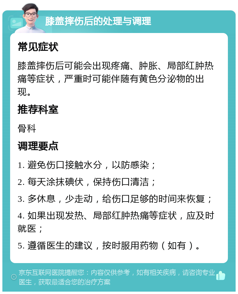 膝盖摔伤后的处理与调理 常见症状 膝盖摔伤后可能会出现疼痛、肿胀、局部红肿热痛等症状，严重时可能伴随有黄色分泌物的出现。 推荐科室 骨科 调理要点 1. 避免伤口接触水分，以防感染； 2. 每天涂抹碘伏，保持伤口清洁； 3. 多休息，少走动，给伤口足够的时间来恢复； 4. 如果出现发热、局部红肿热痛等症状，应及时就医； 5. 遵循医生的建议，按时服用药物（如有）。