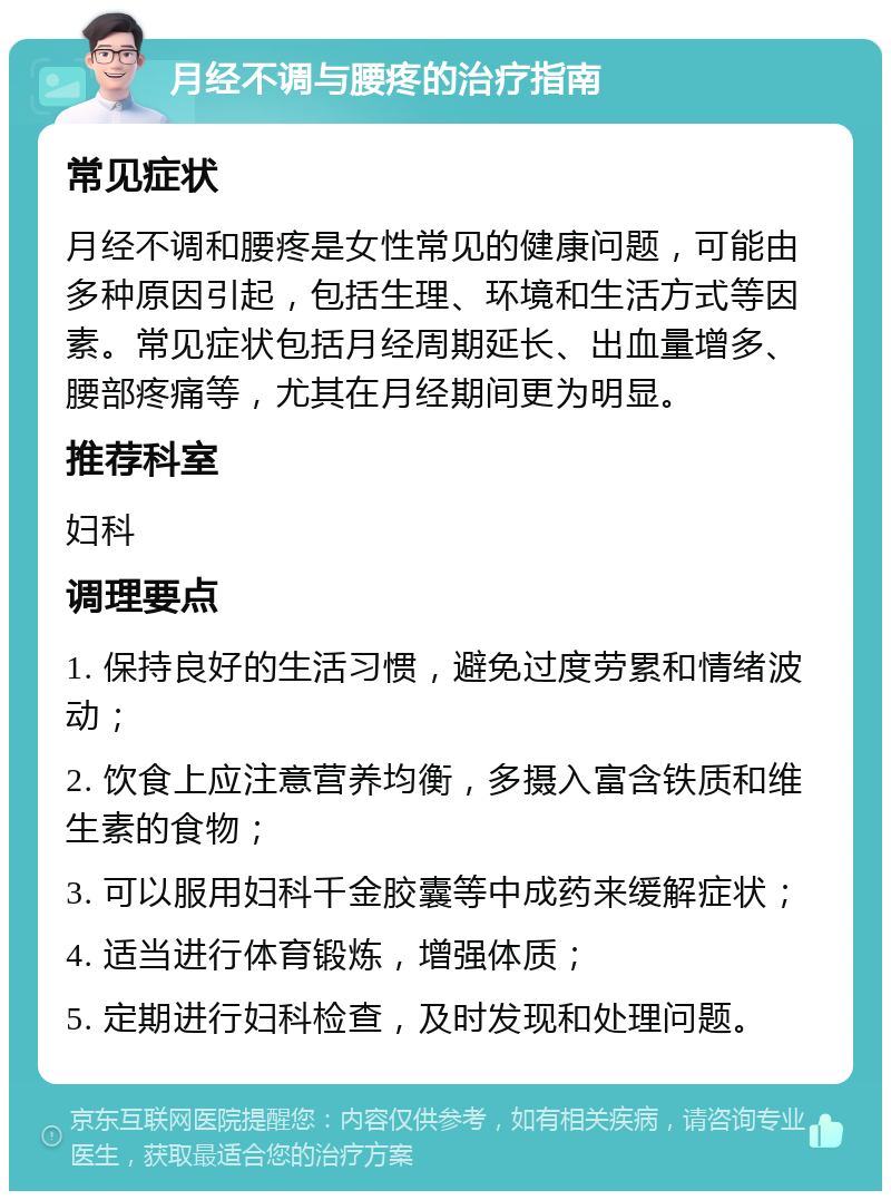 月经不调与腰疼的治疗指南 常见症状 月经不调和腰疼是女性常见的健康问题，可能由多种原因引起，包括生理、环境和生活方式等因素。常见症状包括月经周期延长、出血量增多、腰部疼痛等，尤其在月经期间更为明显。 推荐科室 妇科 调理要点 1. 保持良好的生活习惯，避免过度劳累和情绪波动； 2. 饮食上应注意营养均衡，多摄入富含铁质和维生素的食物； 3. 可以服用妇科千金胶囊等中成药来缓解症状； 4. 适当进行体育锻炼，增强体质； 5. 定期进行妇科检查，及时发现和处理问题。