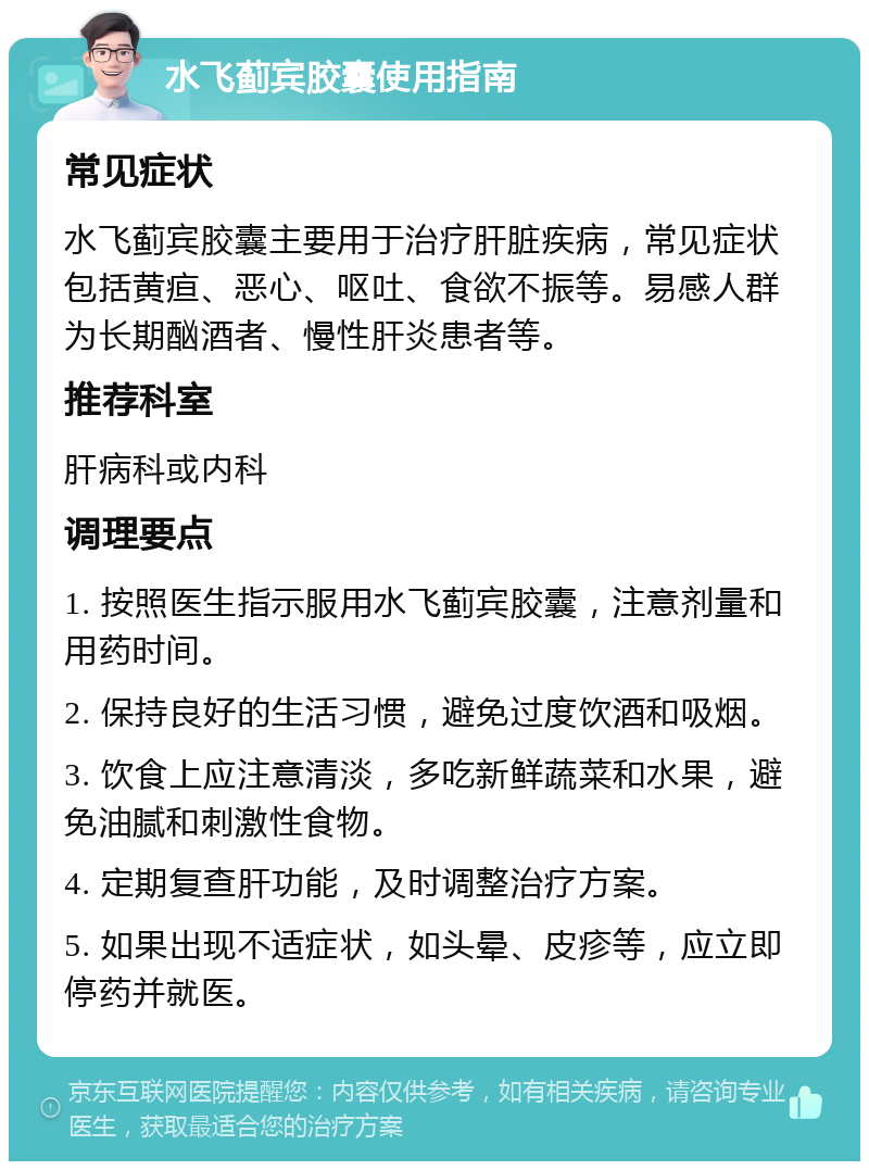 水飞蓟宾胶囊使用指南 常见症状 水飞蓟宾胶囊主要用于治疗肝脏疾病，常见症状包括黄疸、恶心、呕吐、食欲不振等。易感人群为长期酗酒者、慢性肝炎患者等。 推荐科室 肝病科或内科 调理要点 1. 按照医生指示服用水飞蓟宾胶囊，注意剂量和用药时间。 2. 保持良好的生活习惯，避免过度饮酒和吸烟。 3. 饮食上应注意清淡，多吃新鲜蔬菜和水果，避免油腻和刺激性食物。 4. 定期复查肝功能，及时调整治疗方案。 5. 如果出现不适症状，如头晕、皮疹等，应立即停药并就医。