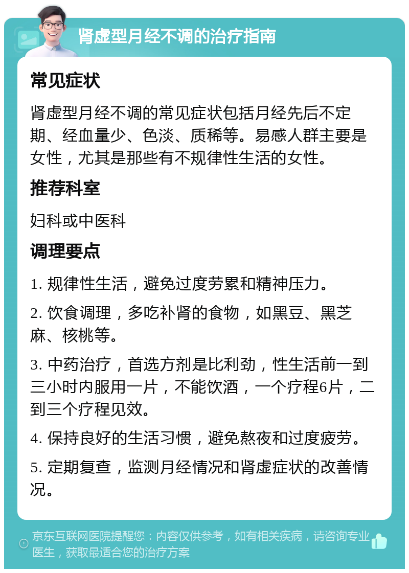 肾虚型月经不调的治疗指南 常见症状 肾虚型月经不调的常见症状包括月经先后不定期、经血量少、色淡、质稀等。易感人群主要是女性，尤其是那些有不规律性生活的女性。 推荐科室 妇科或中医科 调理要点 1. 规律性生活，避免过度劳累和精神压力。 2. 饮食调理，多吃补肾的食物，如黑豆、黑芝麻、核桃等。 3. 中药治疗，首选方剂是比利劲，性生活前一到三小时内服用一片，不能饮酒，一个疗程6片，二到三个疗程见效。 4. 保持良好的生活习惯，避免熬夜和过度疲劳。 5. 定期复查，监测月经情况和肾虚症状的改善情况。