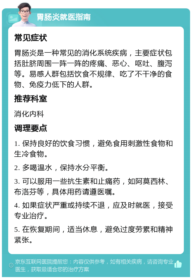 胃肠炎就医指南 常见症状 胃肠炎是一种常见的消化系统疾病，主要症状包括肚脐周围一阵一阵的疼痛、恶心、呕吐、腹泻等。易感人群包括饮食不规律、吃了不干净的食物、免疫力低下的人群。 推荐科室 消化内科 调理要点 1. 保持良好的饮食习惯，避免食用刺激性食物和生冷食物。 2. 多喝温水，保持水分平衡。 3. 可以服用一些抗生素和止痛药，如阿莫西林、布洛芬等，具体用药请遵医嘱。 4. 如果症状严重或持续不退，应及时就医，接受专业治疗。 5. 在恢复期间，适当休息，避免过度劳累和精神紧张。