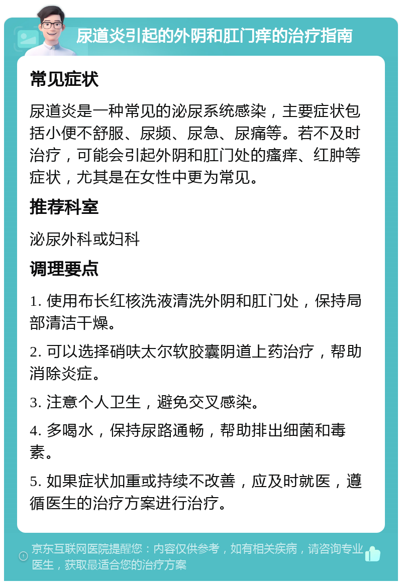 尿道炎引起的外阴和肛门痒的治疗指南 常见症状 尿道炎是一种常见的泌尿系统感染，主要症状包括小便不舒服、尿频、尿急、尿痛等。若不及时治疗，可能会引起外阴和肛门处的瘙痒、红肿等症状，尤其是在女性中更为常见。 推荐科室 泌尿外科或妇科 调理要点 1. 使用布长红核洗液清洗外阴和肛门处，保持局部清洁干燥。 2. 可以选择硝呋太尔软胶囊阴道上药治疗，帮助消除炎症。 3. 注意个人卫生，避免交叉感染。 4. 多喝水，保持尿路通畅，帮助排出细菌和毒素。 5. 如果症状加重或持续不改善，应及时就医，遵循医生的治疗方案进行治疗。