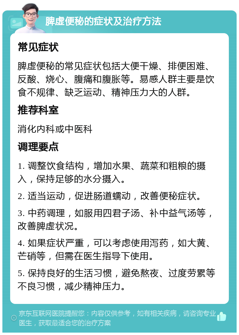 脾虚便秘的症状及治疗方法 常见症状 脾虚便秘的常见症状包括大便干燥、排便困难、反酸、烧心、腹痛和腹胀等。易感人群主要是饮食不规律、缺乏运动、精神压力大的人群。 推荐科室 消化内科或中医科 调理要点 1. 调整饮食结构，增加水果、蔬菜和粗粮的摄入，保持足够的水分摄入。 2. 适当运动，促进肠道蠕动，改善便秘症状。 3. 中药调理，如服用四君子汤、补中益气汤等，改善脾虚状况。 4. 如果症状严重，可以考虑使用泻药，如大黄、芒硝等，但需在医生指导下使用。 5. 保持良好的生活习惯，避免熬夜、过度劳累等不良习惯，减少精神压力。