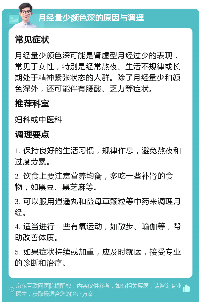 月经量少颜色深的原因与调理 常见症状 月经量少颜色深可能是肾虚型月经过少的表现，常见于女性，特别是经常熬夜、生活不规律或长期处于精神紧张状态的人群。除了月经量少和颜色深外，还可能伴有腰酸、乏力等症状。 推荐科室 妇科或中医科 调理要点 1. 保持良好的生活习惯，规律作息，避免熬夜和过度劳累。 2. 饮食上要注意营养均衡，多吃一些补肾的食物，如黑豆、黑芝麻等。 3. 可以服用逍遥丸和益母草颗粒等中药来调理月经。 4. 适当进行一些有氧运动，如散步、瑜伽等，帮助改善体质。 5. 如果症状持续或加重，应及时就医，接受专业的诊断和治疗。