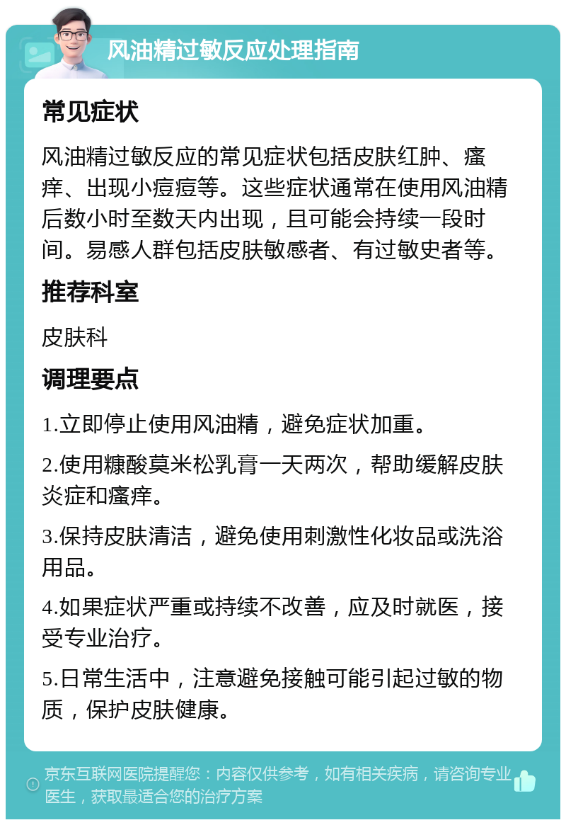 风油精过敏反应处理指南 常见症状 风油精过敏反应的常见症状包括皮肤红肿、瘙痒、出现小痘痘等。这些症状通常在使用风油精后数小时至数天内出现，且可能会持续一段时间。易感人群包括皮肤敏感者、有过敏史者等。 推荐科室 皮肤科 调理要点 1.立即停止使用风油精，避免症状加重。 2.使用糠酸莫米松乳膏一天两次，帮助缓解皮肤炎症和瘙痒。 3.保持皮肤清洁，避免使用刺激性化妆品或洗浴用品。 4.如果症状严重或持续不改善，应及时就医，接受专业治疗。 5.日常生活中，注意避免接触可能引起过敏的物质，保护皮肤健康。