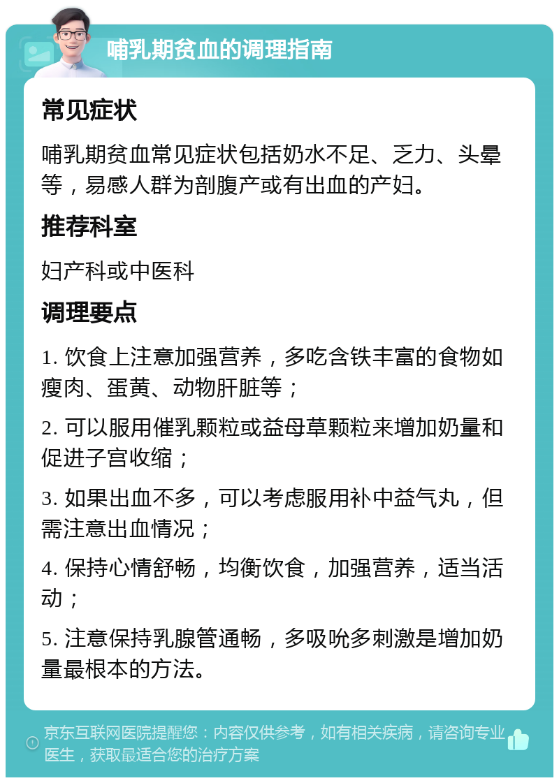 哺乳期贫血的调理指南 常见症状 哺乳期贫血常见症状包括奶水不足、乏力、头晕等，易感人群为剖腹产或有出血的产妇。 推荐科室 妇产科或中医科 调理要点 1. 饮食上注意加强营养，多吃含铁丰富的食物如瘦肉、蛋黄、动物肝脏等； 2. 可以服用催乳颗粒或益母草颗粒来增加奶量和促进子宫收缩； 3. 如果出血不多，可以考虑服用补中益气丸，但需注意出血情况； 4. 保持心情舒畅，均衡饮食，加强营养，适当活动； 5. 注意保持乳腺管通畅，多吸吮多刺激是增加奶量最根本的方法。