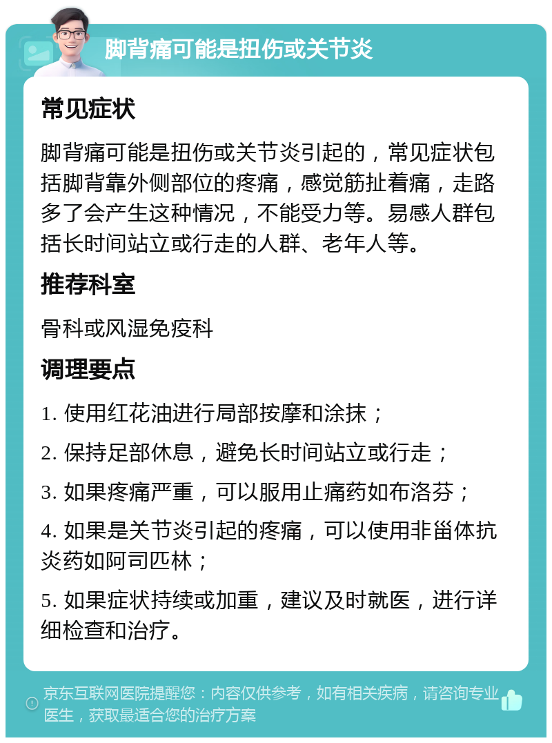 脚背痛可能是扭伤或关节炎 常见症状 脚背痛可能是扭伤或关节炎引起的，常见症状包括脚背靠外侧部位的疼痛，感觉筋扯着痛，走路多了会产生这种情况，不能受力等。易感人群包括长时间站立或行走的人群、老年人等。 推荐科室 骨科或风湿免疫科 调理要点 1. 使用红花油进行局部按摩和涂抹； 2. 保持足部休息，避免长时间站立或行走； 3. 如果疼痛严重，可以服用止痛药如布洛芬； 4. 如果是关节炎引起的疼痛，可以使用非甾体抗炎药如阿司匹林； 5. 如果症状持续或加重，建议及时就医，进行详细检查和治疗。