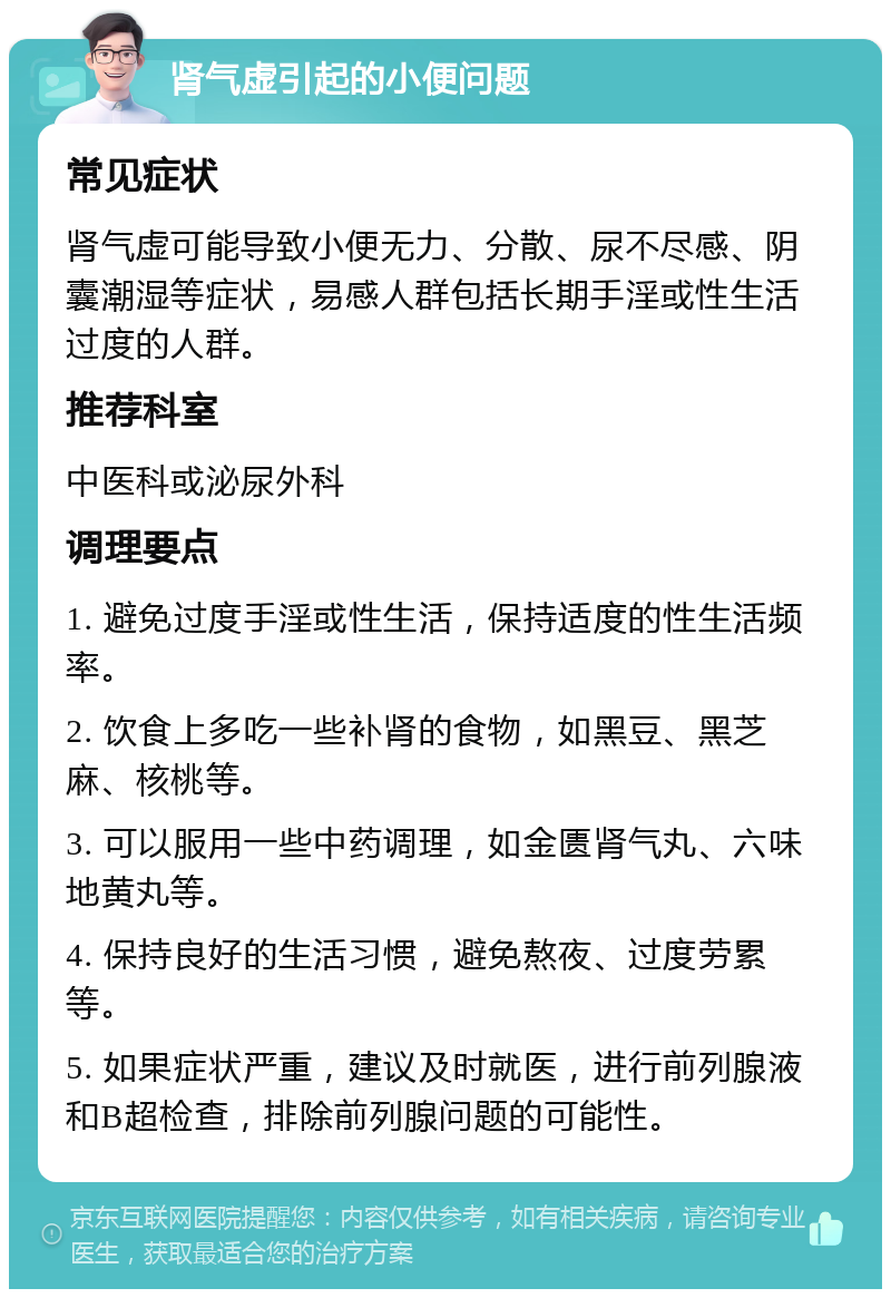 肾气虚引起的小便问题 常见症状 肾气虚可能导致小便无力、分散、尿不尽感、阴囊潮湿等症状，易感人群包括长期手淫或性生活过度的人群。 推荐科室 中医科或泌尿外科 调理要点 1. 避免过度手淫或性生活，保持适度的性生活频率。 2. 饮食上多吃一些补肾的食物，如黑豆、黑芝麻、核桃等。 3. 可以服用一些中药调理，如金匮肾气丸、六味地黄丸等。 4. 保持良好的生活习惯，避免熬夜、过度劳累等。 5. 如果症状严重，建议及时就医，进行前列腺液和B超检查，排除前列腺问题的可能性。