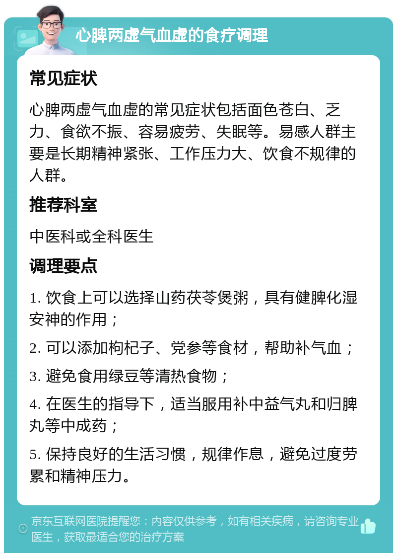 心脾两虚气血虚的食疗调理 常见症状 心脾两虚气血虚的常见症状包括面色苍白、乏力、食欲不振、容易疲劳、失眠等。易感人群主要是长期精神紧张、工作压力大、饮食不规律的人群。 推荐科室 中医科或全科医生 调理要点 1. 饮食上可以选择山药茯苓煲粥，具有健脾化湿安神的作用； 2. 可以添加枸杞子、党参等食材，帮助补气血； 3. 避免食用绿豆等清热食物； 4. 在医生的指导下，适当服用补中益气丸和归脾丸等中成药； 5. 保持良好的生活习惯，规律作息，避免过度劳累和精神压力。