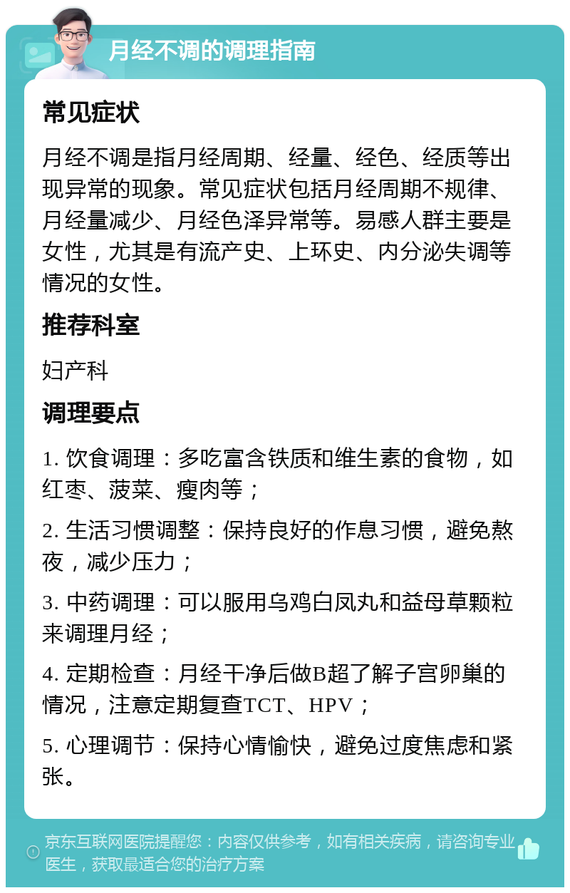 月经不调的调理指南 常见症状 月经不调是指月经周期、经量、经色、经质等出现异常的现象。常见症状包括月经周期不规律、月经量减少、月经色泽异常等。易感人群主要是女性，尤其是有流产史、上环史、内分泌失调等情况的女性。 推荐科室 妇产科 调理要点 1. 饮食调理：多吃富含铁质和维生素的食物，如红枣、菠菜、瘦肉等； 2. 生活习惯调整：保持良好的作息习惯，避免熬夜，减少压力； 3. 中药调理：可以服用乌鸡白凤丸和益母草颗粒来调理月经； 4. 定期检查：月经干净后做B超了解子宫卵巢的情况，注意定期复查TCT、HPV； 5. 心理调节：保持心情愉快，避免过度焦虑和紧张。