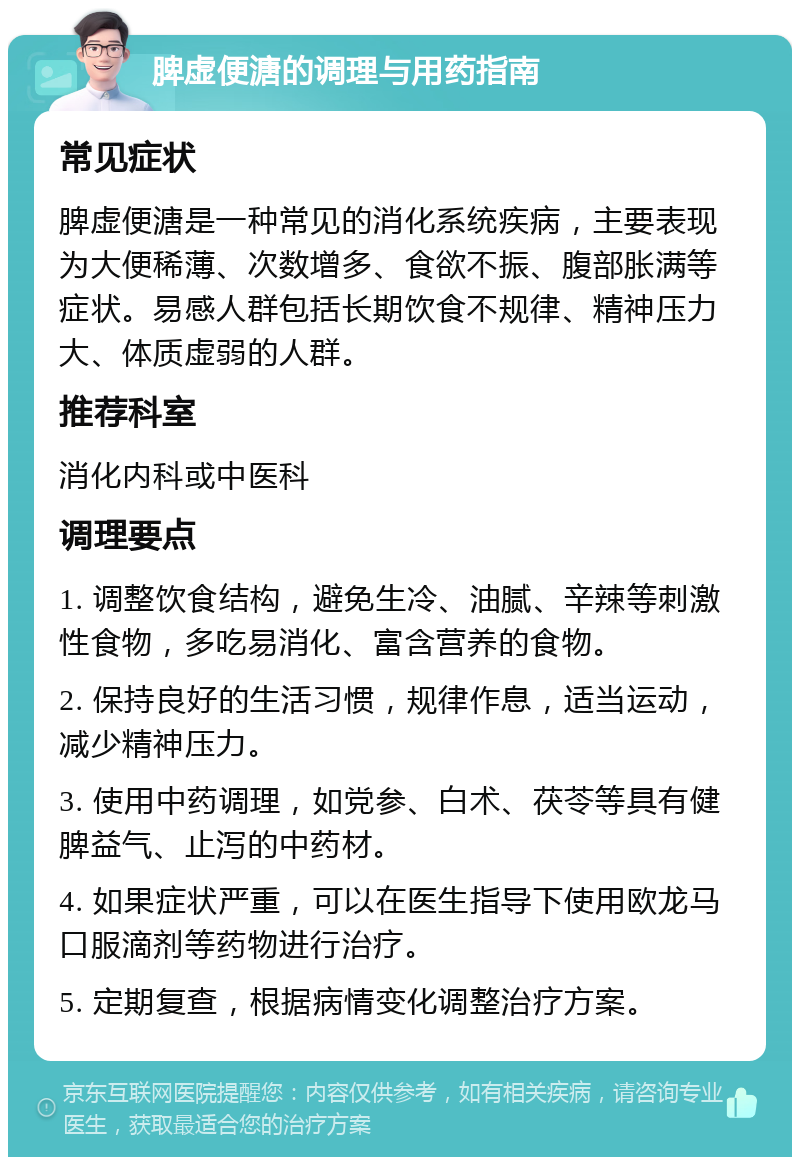 脾虚便溏的调理与用药指南 常见症状 脾虚便溏是一种常见的消化系统疾病，主要表现为大便稀薄、次数增多、食欲不振、腹部胀满等症状。易感人群包括长期饮食不规律、精神压力大、体质虚弱的人群。 推荐科室 消化内科或中医科 调理要点 1. 调整饮食结构，避免生冷、油腻、辛辣等刺激性食物，多吃易消化、富含营养的食物。 2. 保持良好的生活习惯，规律作息，适当运动，减少精神压力。 3. 使用中药调理，如党参、白术、茯苓等具有健脾益气、止泻的中药材。 4. 如果症状严重，可以在医生指导下使用欧龙马口服滴剂等药物进行治疗。 5. 定期复查，根据病情变化调整治疗方案。