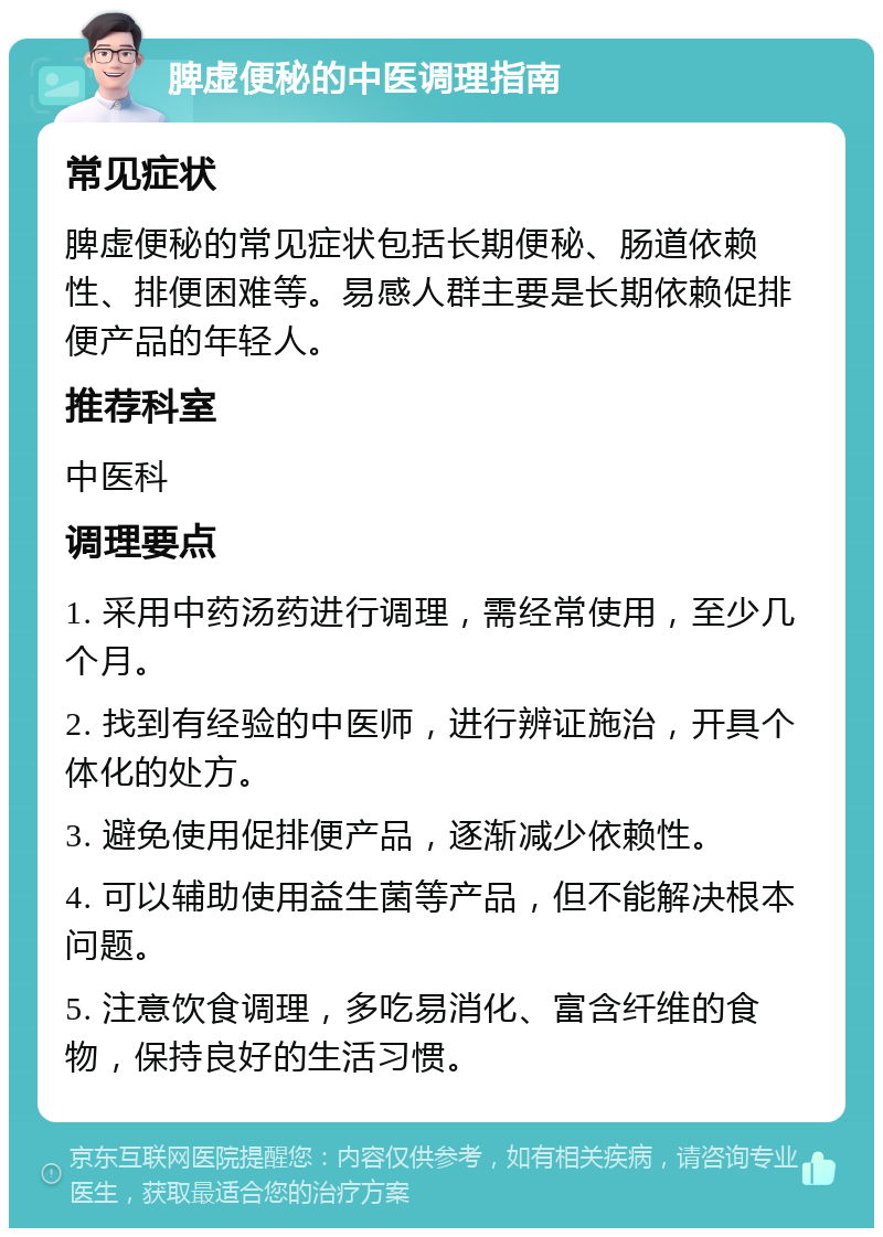 脾虚便秘的中医调理指南 常见症状 脾虚便秘的常见症状包括长期便秘、肠道依赖性、排便困难等。易感人群主要是长期依赖促排便产品的年轻人。 推荐科室 中医科 调理要点 1. 采用中药汤药进行调理，需经常使用，至少几个月。 2. 找到有经验的中医师，进行辨证施治，开具个体化的处方。 3. 避免使用促排便产品，逐渐减少依赖性。 4. 可以辅助使用益生菌等产品，但不能解决根本问题。 5. 注意饮食调理，多吃易消化、富含纤维的食物，保持良好的生活习惯。