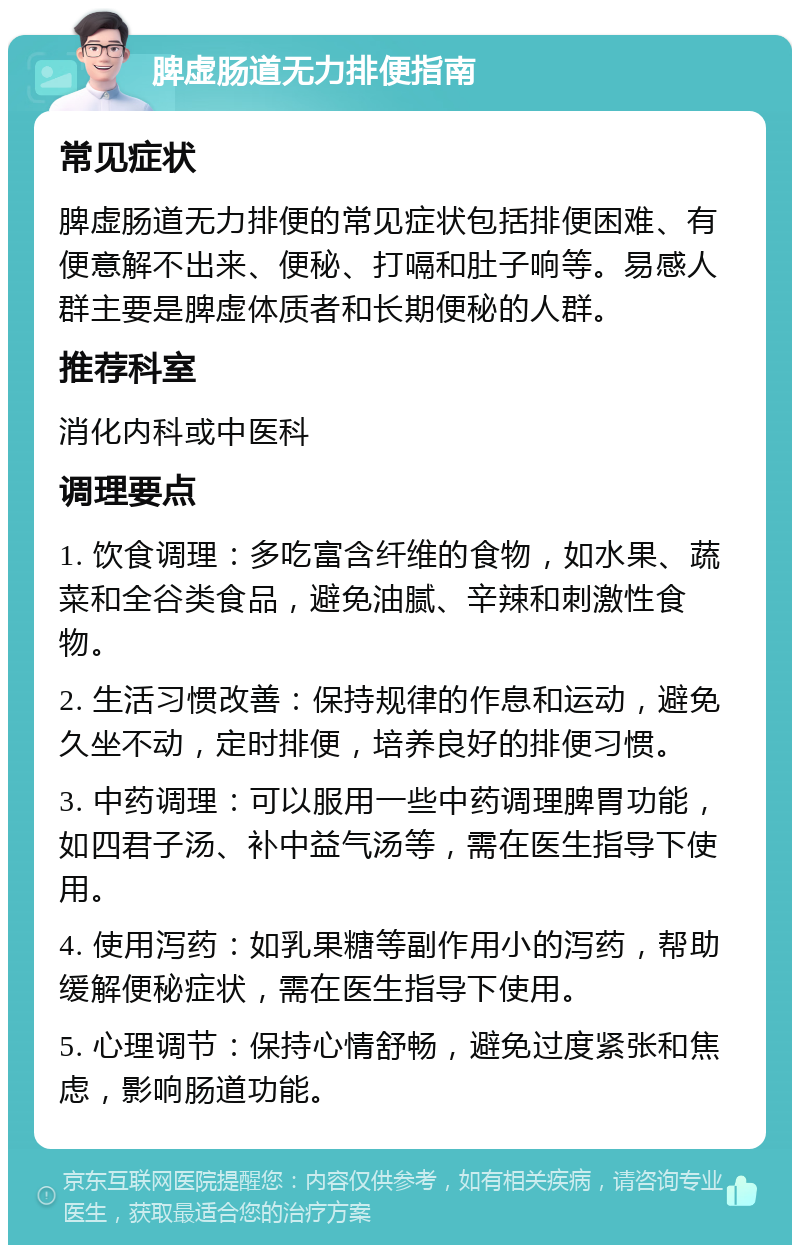 脾虚肠道无力排便指南 常见症状 脾虚肠道无力排便的常见症状包括排便困难、有便意解不出来、便秘、打嗝和肚子响等。易感人群主要是脾虚体质者和长期便秘的人群。 推荐科室 消化内科或中医科 调理要点 1. 饮食调理：多吃富含纤维的食物，如水果、蔬菜和全谷类食品，避免油腻、辛辣和刺激性食物。 2. 生活习惯改善：保持规律的作息和运动，避免久坐不动，定时排便，培养良好的排便习惯。 3. 中药调理：可以服用一些中药调理脾胃功能，如四君子汤、补中益气汤等，需在医生指导下使用。 4. 使用泻药：如乳果糖等副作用小的泻药，帮助缓解便秘症状，需在医生指导下使用。 5. 心理调节：保持心情舒畅，避免过度紧张和焦虑，影响肠道功能。