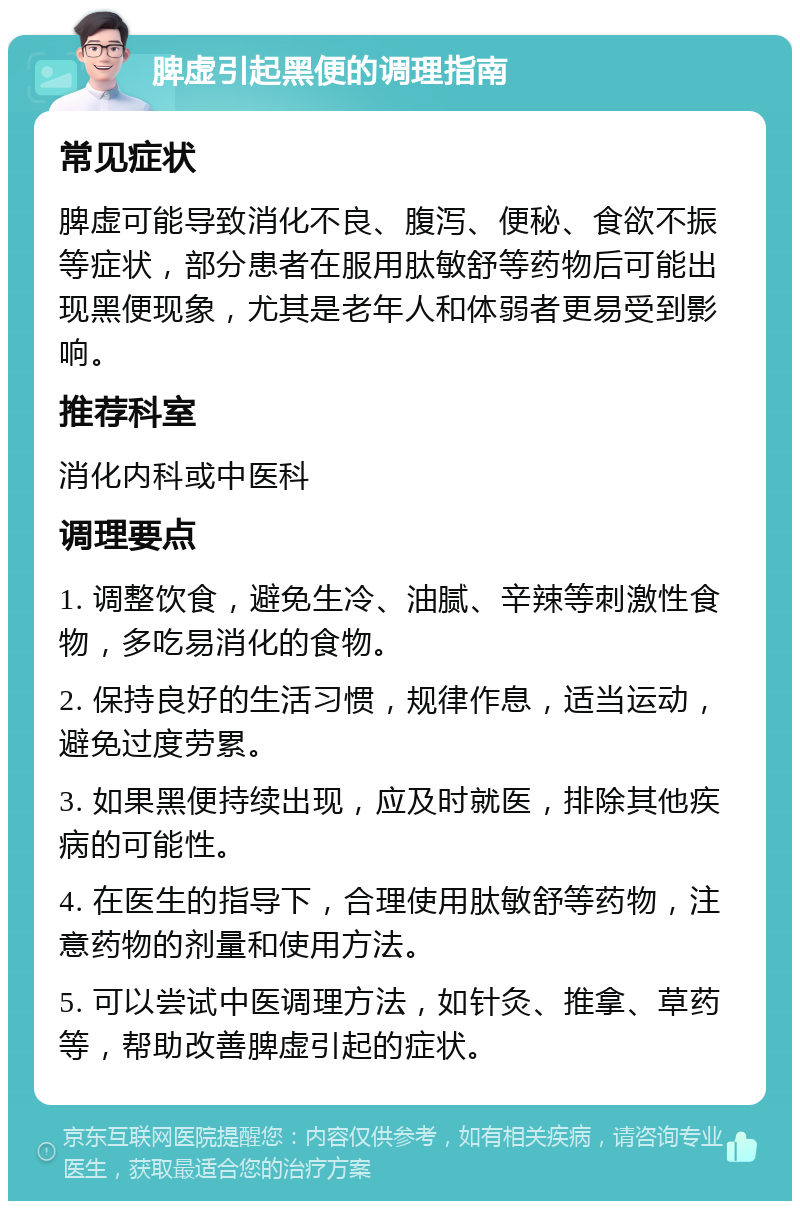 脾虚引起黑便的调理指南 常见症状 脾虚可能导致消化不良、腹泻、便秘、食欲不振等症状，部分患者在服用肽敏舒等药物后可能出现黑便现象，尤其是老年人和体弱者更易受到影响。 推荐科室 消化内科或中医科 调理要点 1. 调整饮食，避免生冷、油腻、辛辣等刺激性食物，多吃易消化的食物。 2. 保持良好的生活习惯，规律作息，适当运动，避免过度劳累。 3. 如果黑便持续出现，应及时就医，排除其他疾病的可能性。 4. 在医生的指导下，合理使用肽敏舒等药物，注意药物的剂量和使用方法。 5. 可以尝试中医调理方法，如针灸、推拿、草药等，帮助改善脾虚引起的症状。