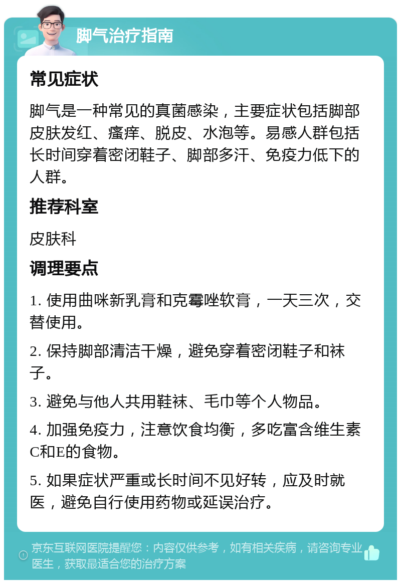 脚气治疗指南 常见症状 脚气是一种常见的真菌感染，主要症状包括脚部皮肤发红、瘙痒、脱皮、水泡等。易感人群包括长时间穿着密闭鞋子、脚部多汗、免疫力低下的人群。 推荐科室 皮肤科 调理要点 1. 使用曲咪新乳膏和克霉唑软膏，一天三次，交替使用。 2. 保持脚部清洁干燥，避免穿着密闭鞋子和袜子。 3. 避免与他人共用鞋袜、毛巾等个人物品。 4. 加强免疫力，注意饮食均衡，多吃富含维生素C和E的食物。 5. 如果症状严重或长时间不见好转，应及时就医，避免自行使用药物或延误治疗。