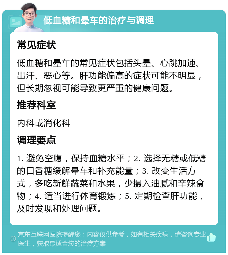 低血糖和晕车的治疗与调理 常见症状 低血糖和晕车的常见症状包括头晕、心跳加速、出汗、恶心等。肝功能偏高的症状可能不明显，但长期忽视可能导致更严重的健康问题。 推荐科室 内科或消化科 调理要点 1. 避免空腹，保持血糖水平；2. 选择无糖或低糖的口香糖缓解晕车和补充能量；3. 改变生活方式，多吃新鲜蔬菜和水果，少摄入油腻和辛辣食物；4. 适当进行体育锻炼；5. 定期检查肝功能，及时发现和处理问题。