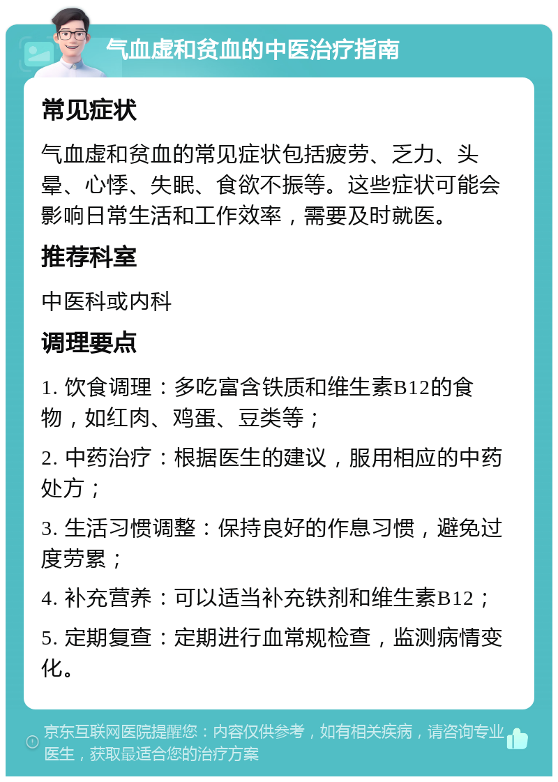 气血虚和贫血的中医治疗指南 常见症状 气血虚和贫血的常见症状包括疲劳、乏力、头晕、心悸、失眠、食欲不振等。这些症状可能会影响日常生活和工作效率，需要及时就医。 推荐科室 中医科或内科 调理要点 1. 饮食调理：多吃富含铁质和维生素B12的食物，如红肉、鸡蛋、豆类等； 2. 中药治疗：根据医生的建议，服用相应的中药处方； 3. 生活习惯调整：保持良好的作息习惯，避免过度劳累； 4. 补充营养：可以适当补充铁剂和维生素B12； 5. 定期复查：定期进行血常规检查，监测病情变化。