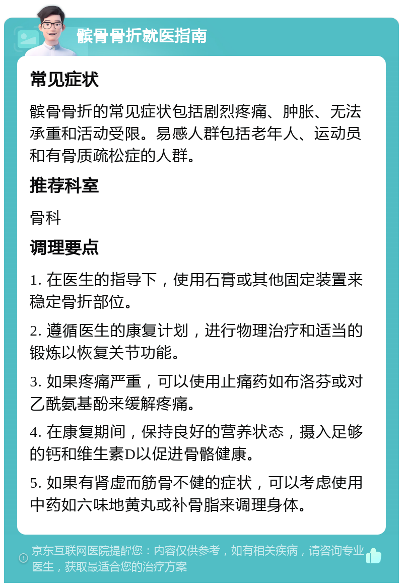 髌骨骨折就医指南 常见症状 髌骨骨折的常见症状包括剧烈疼痛、肿胀、无法承重和活动受限。易感人群包括老年人、运动员和有骨质疏松症的人群。 推荐科室 骨科 调理要点 1. 在医生的指导下，使用石膏或其他固定装置来稳定骨折部位。 2. 遵循医生的康复计划，进行物理治疗和适当的锻炼以恢复关节功能。 3. 如果疼痛严重，可以使用止痛药如布洛芬或对乙酰氨基酚来缓解疼痛。 4. 在康复期间，保持良好的营养状态，摄入足够的钙和维生素D以促进骨骼健康。 5. 如果有肾虚而筋骨不健的症状，可以考虑使用中药如六味地黄丸或补骨脂来调理身体。