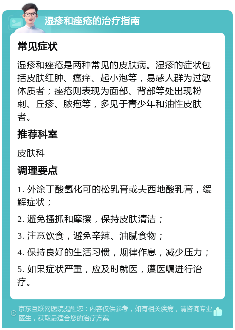 湿疹和痤疮的治疗指南 常见症状 湿疹和痤疮是两种常见的皮肤病。湿疹的症状包括皮肤红肿、瘙痒、起小泡等，易感人群为过敏体质者；痤疮则表现为面部、背部等处出现粉刺、丘疹、脓疱等，多见于青少年和油性皮肤者。 推荐科室 皮肤科 调理要点 1. 外涂丁酸氢化可的松乳膏或夫西地酸乳膏，缓解症状； 2. 避免搔抓和摩擦，保持皮肤清洁； 3. 注意饮食，避免辛辣、油腻食物； 4. 保持良好的生活习惯，规律作息，减少压力； 5. 如果症状严重，应及时就医，遵医嘱进行治疗。