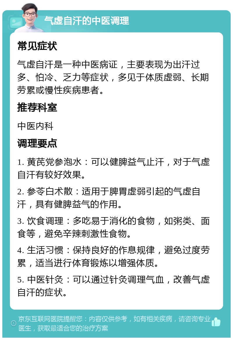 气虚自汗的中医调理 常见症状 气虚自汗是一种中医病证，主要表现为出汗过多、怕冷、乏力等症状，多见于体质虚弱、长期劳累或慢性疾病患者。 推荐科室 中医内科 调理要点 1. 黄芪党参泡水：可以健脾益气止汗，对于气虚自汗有较好效果。 2. 参苓白术散：适用于脾胃虚弱引起的气虚自汗，具有健脾益气的作用。 3. 饮食调理：多吃易于消化的食物，如粥类、面食等，避免辛辣刺激性食物。 4. 生活习惯：保持良好的作息规律，避免过度劳累，适当进行体育锻炼以增强体质。 5. 中医针灸：可以通过针灸调理气血，改善气虚自汗的症状。