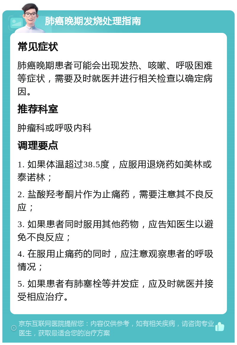 肺癌晚期发烧处理指南 常见症状 肺癌晚期患者可能会出现发热、咳嗽、呼吸困难等症状，需要及时就医并进行相关检查以确定病因。 推荐科室 肿瘤科或呼吸内科 调理要点 1. 如果体温超过38.5度，应服用退烧药如美林或泰诺林； 2. 盐酸羟考酮片作为止痛药，需要注意其不良反应； 3. 如果患者同时服用其他药物，应告知医生以避免不良反应； 4. 在服用止痛药的同时，应注意观察患者的呼吸情况； 5. 如果患者有肺塞栓等并发症，应及时就医并接受相应治疗。