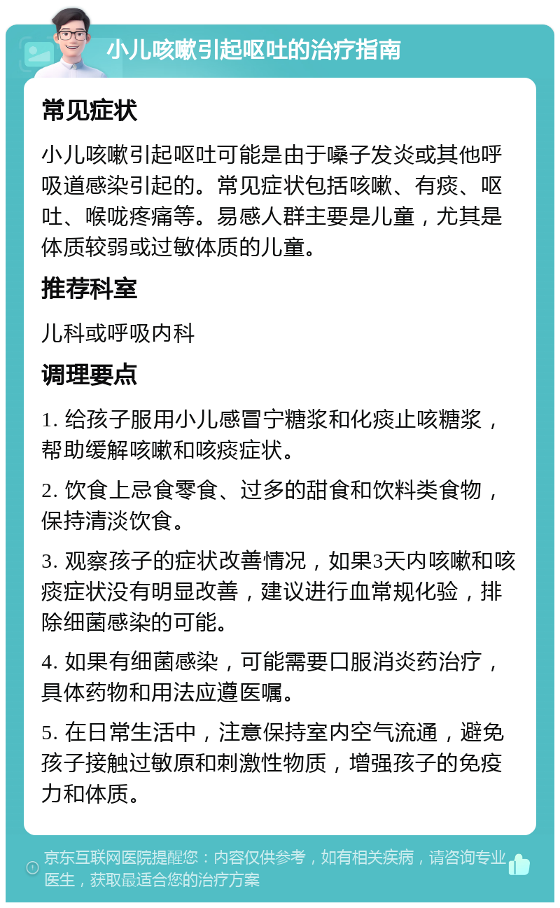 小儿咳嗽引起呕吐的治疗指南 常见症状 小儿咳嗽引起呕吐可能是由于嗓子发炎或其他呼吸道感染引起的。常见症状包括咳嗽、有痰、呕吐、喉咙疼痛等。易感人群主要是儿童，尤其是体质较弱或过敏体质的儿童。 推荐科室 儿科或呼吸内科 调理要点 1. 给孩子服用小儿感冒宁糖浆和化痰止咳糖浆，帮助缓解咳嗽和咳痰症状。 2. 饮食上忌食零食、过多的甜食和饮料类食物，保持清淡饮食。 3. 观察孩子的症状改善情况，如果3天内咳嗽和咳痰症状没有明显改善，建议进行血常规化验，排除细菌感染的可能。 4. 如果有细菌感染，可能需要口服消炎药治疗，具体药物和用法应遵医嘱。 5. 在日常生活中，注意保持室内空气流通，避免孩子接触过敏原和刺激性物质，增强孩子的免疫力和体质。