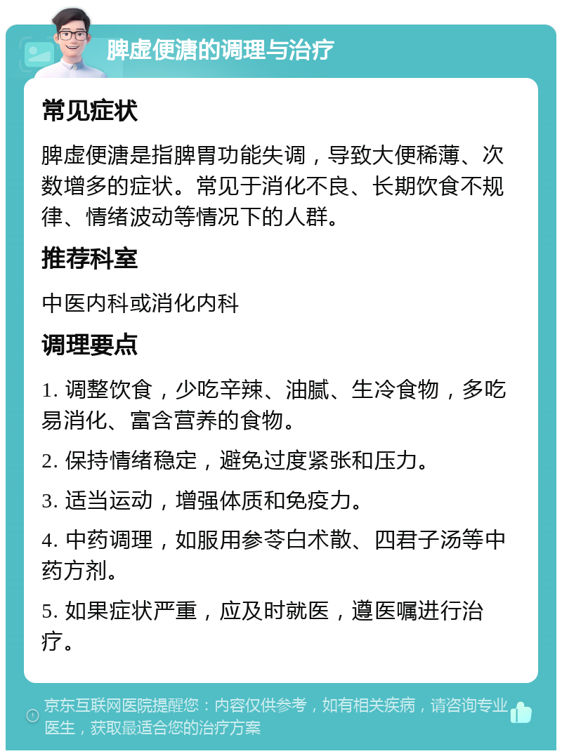 脾虚便溏的调理与治疗 常见症状 脾虚便溏是指脾胃功能失调，导致大便稀薄、次数增多的症状。常见于消化不良、长期饮食不规律、情绪波动等情况下的人群。 推荐科室 中医内科或消化内科 调理要点 1. 调整饮食，少吃辛辣、油腻、生冷食物，多吃易消化、富含营养的食物。 2. 保持情绪稳定，避免过度紧张和压力。 3. 适当运动，增强体质和免疫力。 4. 中药调理，如服用参苓白术散、四君子汤等中药方剂。 5. 如果症状严重，应及时就医，遵医嘱进行治疗。