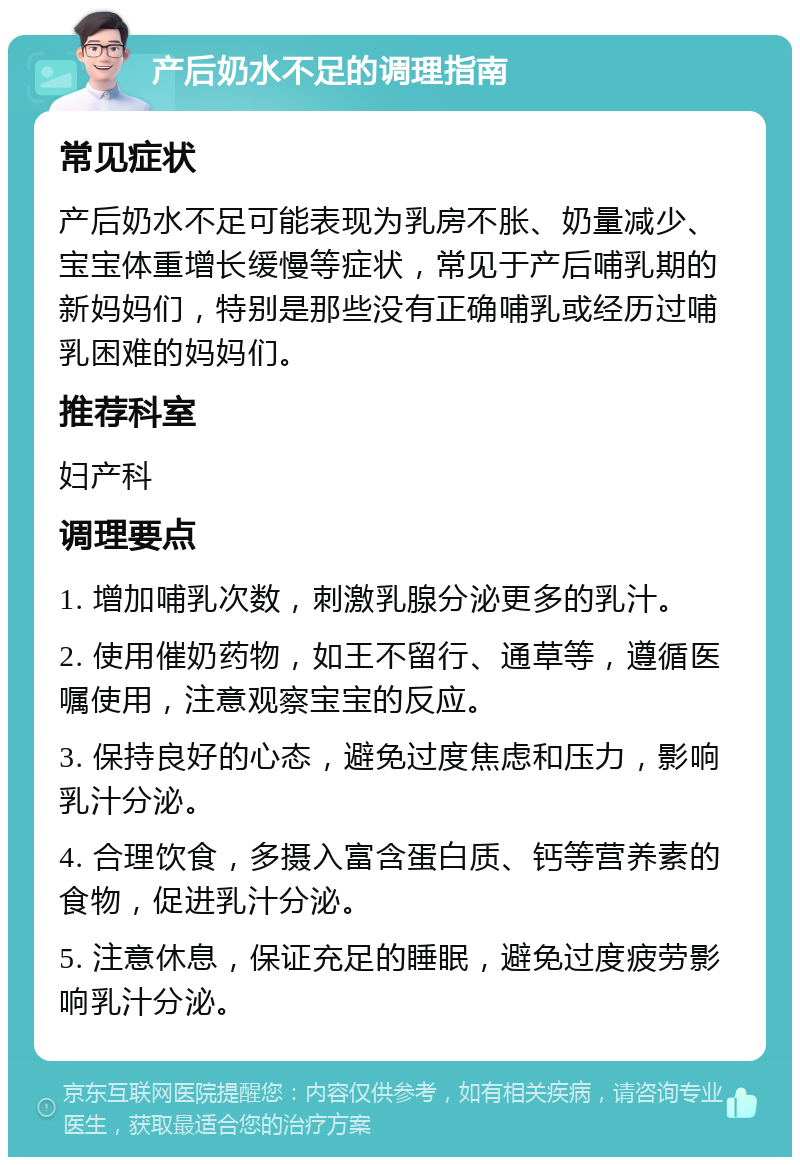 产后奶水不足的调理指南 常见症状 产后奶水不足可能表现为乳房不胀、奶量减少、宝宝体重增长缓慢等症状，常见于产后哺乳期的新妈妈们，特别是那些没有正确哺乳或经历过哺乳困难的妈妈们。 推荐科室 妇产科 调理要点 1. 增加哺乳次数，刺激乳腺分泌更多的乳汁。 2. 使用催奶药物，如王不留行、通草等，遵循医嘱使用，注意观察宝宝的反应。 3. 保持良好的心态，避免过度焦虑和压力，影响乳汁分泌。 4. 合理饮食，多摄入富含蛋白质、钙等营养素的食物，促进乳汁分泌。 5. 注意休息，保证充足的睡眠，避免过度疲劳影响乳汁分泌。