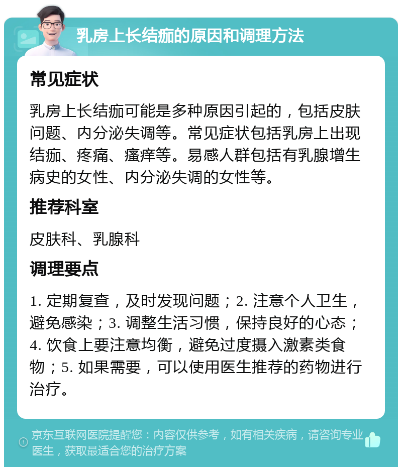 乳房上长结痂的原因和调理方法 常见症状 乳房上长结痂可能是多种原因引起的，包括皮肤问题、内分泌失调等。常见症状包括乳房上出现结痂、疼痛、瘙痒等。易感人群包括有乳腺增生病史的女性、内分泌失调的女性等。 推荐科室 皮肤科、乳腺科 调理要点 1. 定期复查，及时发现问题；2. 注意个人卫生，避免感染；3. 调整生活习惯，保持良好的心态；4. 饮食上要注意均衡，避免过度摄入激素类食物；5. 如果需要，可以使用医生推荐的药物进行治疗。