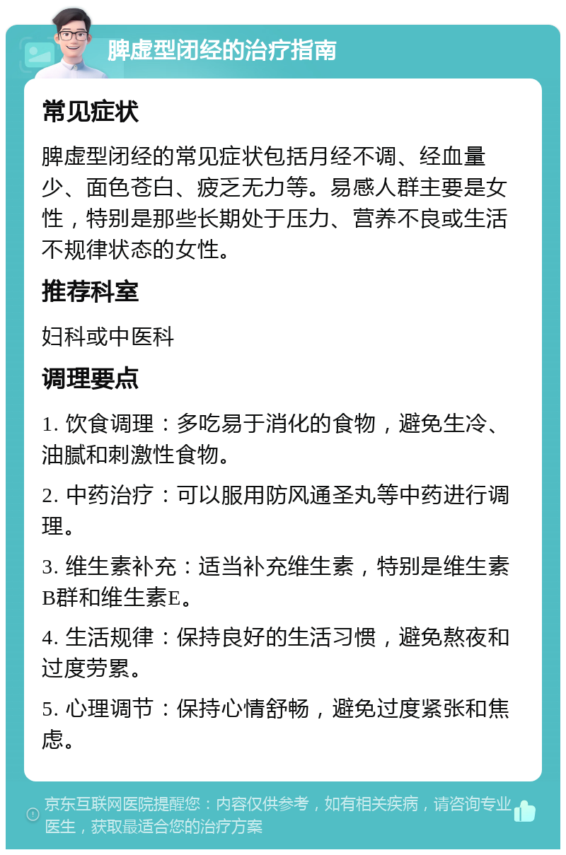 脾虚型闭经的治疗指南 常见症状 脾虚型闭经的常见症状包括月经不调、经血量少、面色苍白、疲乏无力等。易感人群主要是女性，特别是那些长期处于压力、营养不良或生活不规律状态的女性。 推荐科室 妇科或中医科 调理要点 1. 饮食调理：多吃易于消化的食物，避免生冷、油腻和刺激性食物。 2. 中药治疗：可以服用防风通圣丸等中药进行调理。 3. 维生素补充：适当补充维生素，特别是维生素B群和维生素E。 4. 生活规律：保持良好的生活习惯，避免熬夜和过度劳累。 5. 心理调节：保持心情舒畅，避免过度紧张和焦虑。