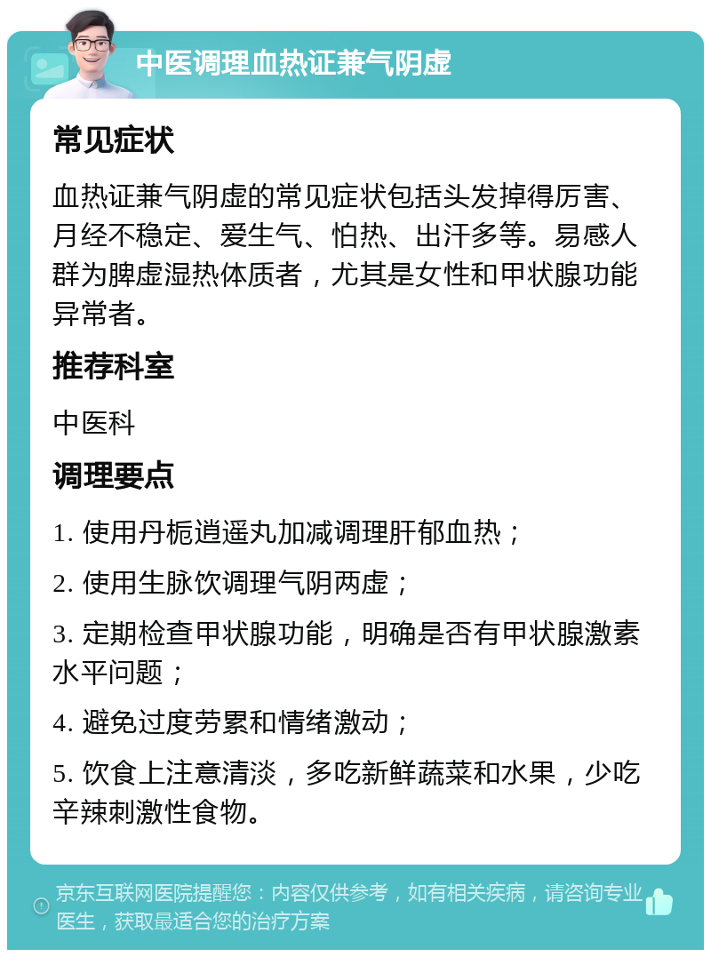 中医调理血热证兼气阴虚 常见症状 血热证兼气阴虚的常见症状包括头发掉得厉害、月经不稳定、爱生气、怕热、出汗多等。易感人群为脾虚湿热体质者，尤其是女性和甲状腺功能异常者。 推荐科室 中医科 调理要点 1. 使用丹栀逍遥丸加减调理肝郁血热； 2. 使用生脉饮调理气阴两虚； 3. 定期检查甲状腺功能，明确是否有甲状腺激素水平问题； 4. 避免过度劳累和情绪激动； 5. 饮食上注意清淡，多吃新鲜蔬菜和水果，少吃辛辣刺激性食物。