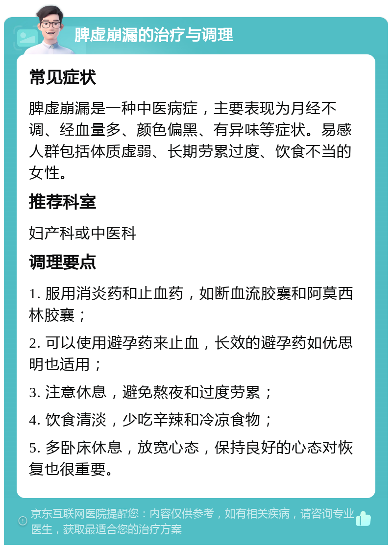 脾虚崩漏的治疗与调理 常见症状 脾虚崩漏是一种中医病症，主要表现为月经不调、经血量多、颜色偏黑、有异味等症状。易感人群包括体质虚弱、长期劳累过度、饮食不当的女性。 推荐科室 妇产科或中医科 调理要点 1. 服用消炎药和止血药，如断血流胶襄和阿莫西林胶襄； 2. 可以使用避孕药来止血，长效的避孕药如优思明也适用； 3. 注意休息，避免熬夜和过度劳累； 4. 饮食清淡，少吃辛辣和冷凉食物； 5. 多卧床休息，放宽心态，保持良好的心态对恢复也很重要。