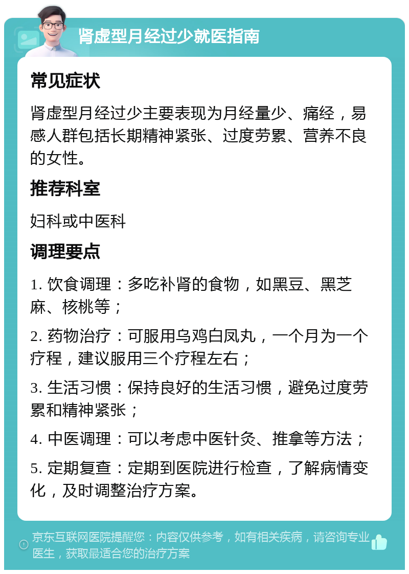 肾虚型月经过少就医指南 常见症状 肾虚型月经过少主要表现为月经量少、痛经，易感人群包括长期精神紧张、过度劳累、营养不良的女性。 推荐科室 妇科或中医科 调理要点 1. 饮食调理：多吃补肾的食物，如黑豆、黑芝麻、核桃等； 2. 药物治疗：可服用乌鸡白凤丸，一个月为一个疗程，建议服用三个疗程左右； 3. 生活习惯：保持良好的生活习惯，避免过度劳累和精神紧张； 4. 中医调理：可以考虑中医针灸、推拿等方法； 5. 定期复查：定期到医院进行检查，了解病情变化，及时调整治疗方案。