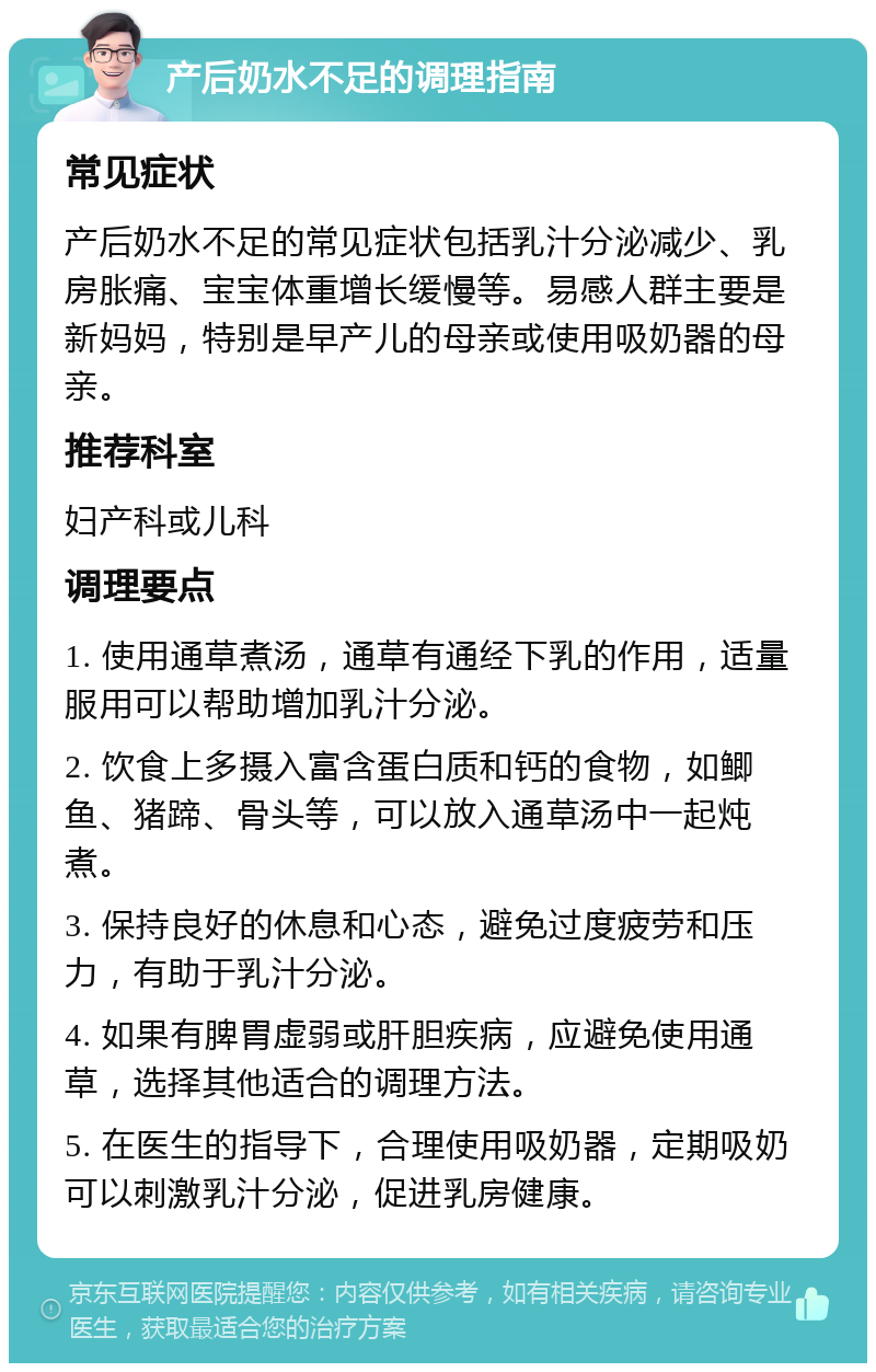 产后奶水不足的调理指南 常见症状 产后奶水不足的常见症状包括乳汁分泌减少、乳房胀痛、宝宝体重增长缓慢等。易感人群主要是新妈妈，特别是早产儿的母亲或使用吸奶器的母亲。 推荐科室 妇产科或儿科 调理要点 1. 使用通草煮汤，通草有通经下乳的作用，适量服用可以帮助增加乳汁分泌。 2. 饮食上多摄入富含蛋白质和钙的食物，如鲫鱼、猪蹄、骨头等，可以放入通草汤中一起炖煮。 3. 保持良好的休息和心态，避免过度疲劳和压力，有助于乳汁分泌。 4. 如果有脾胃虚弱或肝胆疾病，应避免使用通草，选择其他适合的调理方法。 5. 在医生的指导下，合理使用吸奶器，定期吸奶可以刺激乳汁分泌，促进乳房健康。