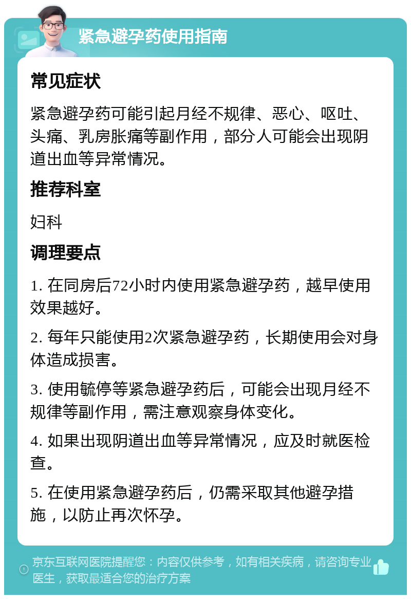 紧急避孕药使用指南 常见症状 紧急避孕药可能引起月经不规律、恶心、呕吐、头痛、乳房胀痛等副作用，部分人可能会出现阴道出血等异常情况。 推荐科室 妇科 调理要点 1. 在同房后72小时内使用紧急避孕药，越早使用效果越好。 2. 每年只能使用2次紧急避孕药，长期使用会对身体造成损害。 3. 使用毓停等紧急避孕药后，可能会出现月经不规律等副作用，需注意观察身体变化。 4. 如果出现阴道出血等异常情况，应及时就医检查。 5. 在使用紧急避孕药后，仍需采取其他避孕措施，以防止再次怀孕。