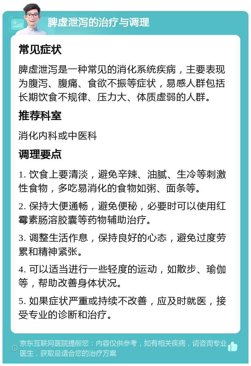 脾虚泄泻的治疗与调理 常见症状 脾虚泄泻是一种常见的消化系统疾病，主要表现为腹泻、腹痛、食欲不振等症状，易感人群包括长期饮食不规律、压力大、体质虚弱的人群。 推荐科室 消化内科或中医科 调理要点 1. 饮食上要清淡，避免辛辣、油腻、生冷等刺激性食物，多吃易消化的食物如粥、面条等。 2. 保持大便通畅，避免便秘，必要时可以使用红霉素肠溶胶囊等药物辅助治疗。 3. 调整生活作息，保持良好的心态，避免过度劳累和精神紧张。 4. 可以适当进行一些轻度的运动，如散步、瑜伽等，帮助改善身体状况。 5. 如果症状严重或持续不改善，应及时就医，接受专业的诊断和治疗。