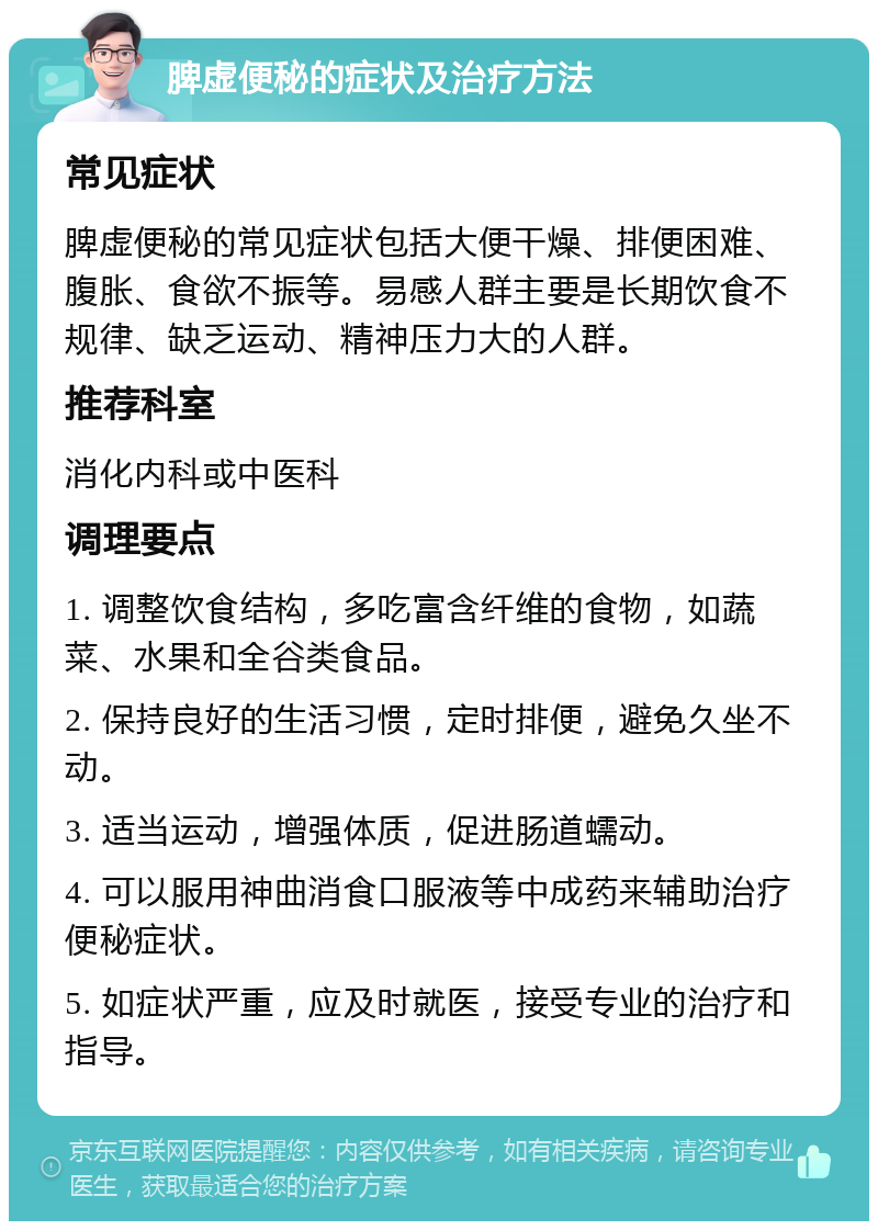 脾虚便秘的症状及治疗方法 常见症状 脾虚便秘的常见症状包括大便干燥、排便困难、腹胀、食欲不振等。易感人群主要是长期饮食不规律、缺乏运动、精神压力大的人群。 推荐科室 消化内科或中医科 调理要点 1. 调整饮食结构，多吃富含纤维的食物，如蔬菜、水果和全谷类食品。 2. 保持良好的生活习惯，定时排便，避免久坐不动。 3. 适当运动，增强体质，促进肠道蠕动。 4. 可以服用神曲消食口服液等中成药来辅助治疗便秘症状。 5. 如症状严重，应及时就医，接受专业的治疗和指导。