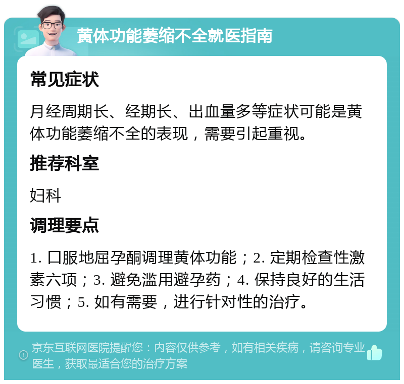 黄体功能萎缩不全就医指南 常见症状 月经周期长、经期长、出血量多等症状可能是黄体功能萎缩不全的表现，需要引起重视。 推荐科室 妇科 调理要点 1. 口服地屈孕酮调理黄体功能；2. 定期检查性激素六项；3. 避免滥用避孕药；4. 保持良好的生活习惯；5. 如有需要，进行针对性的治疗。