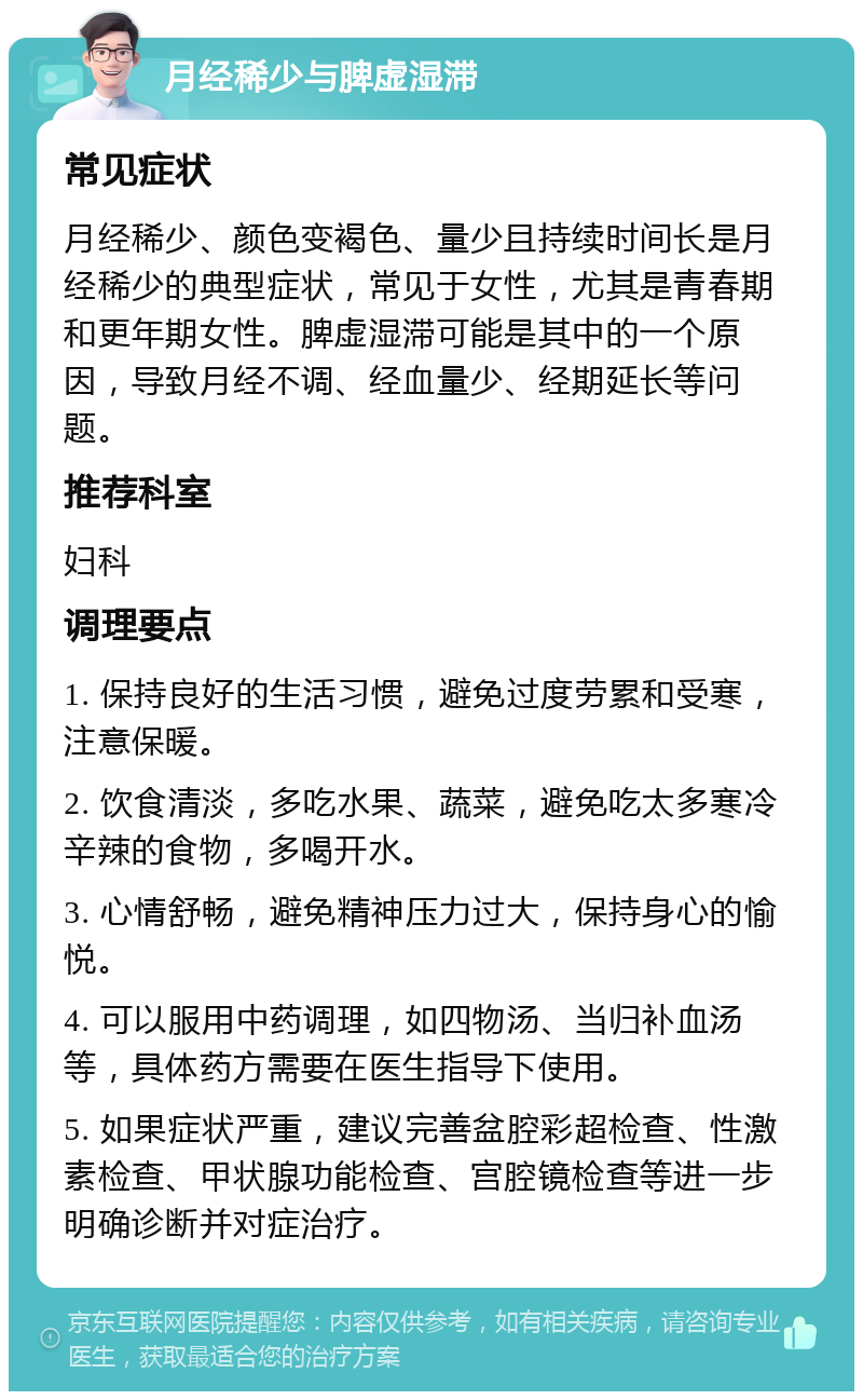 月经稀少与脾虚湿滞 常见症状 月经稀少、颜色变褐色、量少且持续时间长是月经稀少的典型症状，常见于女性，尤其是青春期和更年期女性。脾虚湿滞可能是其中的一个原因，导致月经不调、经血量少、经期延长等问题。 推荐科室 妇科 调理要点 1. 保持良好的生活习惯，避免过度劳累和受寒，注意保暖。 2. 饮食清淡，多吃水果、蔬菜，避免吃太多寒冷辛辣的食物，多喝开水。 3. 心情舒畅，避免精神压力过大，保持身心的愉悦。 4. 可以服用中药调理，如四物汤、当归补血汤等，具体药方需要在医生指导下使用。 5. 如果症状严重，建议完善盆腔彩超检查、性激素检查、甲状腺功能检查、宫腔镜检查等进一步明确诊断并对症治疗。