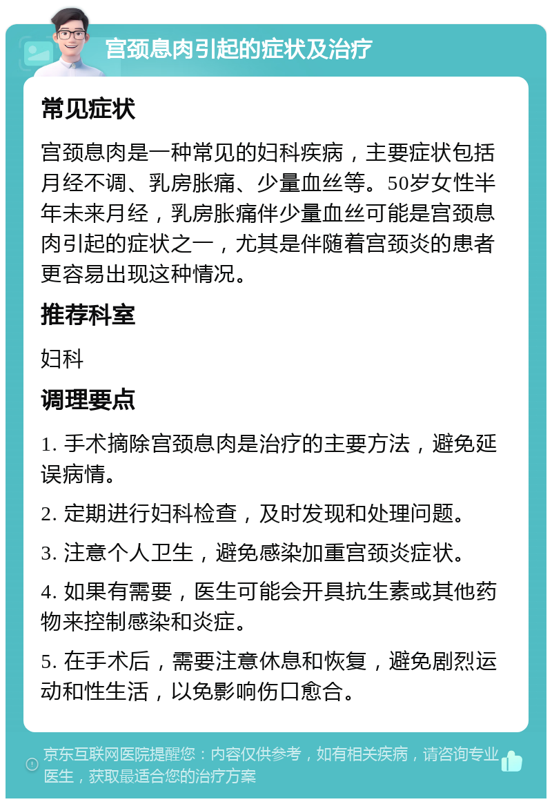 宫颈息肉引起的症状及治疗 常见症状 宫颈息肉是一种常见的妇科疾病，主要症状包括月经不调、乳房胀痛、少量血丝等。50岁女性半年未来月经，乳房胀痛伴少量血丝可能是宫颈息肉引起的症状之一，尤其是伴随着宫颈炎的患者更容易出现这种情况。 推荐科室 妇科 调理要点 1. 手术摘除宫颈息肉是治疗的主要方法，避免延误病情。 2. 定期进行妇科检查，及时发现和处理问题。 3. 注意个人卫生，避免感染加重宫颈炎症状。 4. 如果有需要，医生可能会开具抗生素或其他药物来控制感染和炎症。 5. 在手术后，需要注意休息和恢复，避免剧烈运动和性生活，以免影响伤口愈合。