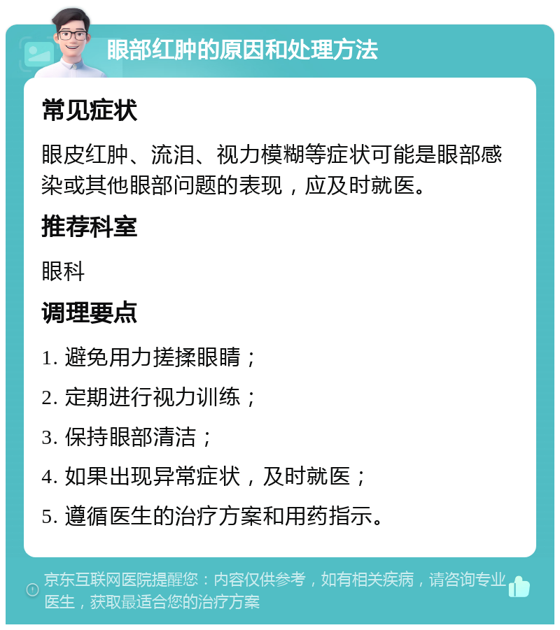 眼部红肿的原因和处理方法 常见症状 眼皮红肿、流泪、视力模糊等症状可能是眼部感染或其他眼部问题的表现，应及时就医。 推荐科室 眼科 调理要点 1. 避免用力搓揉眼睛； 2. 定期进行视力训练； 3. 保持眼部清洁； 4. 如果出现异常症状，及时就医； 5. 遵循医生的治疗方案和用药指示。